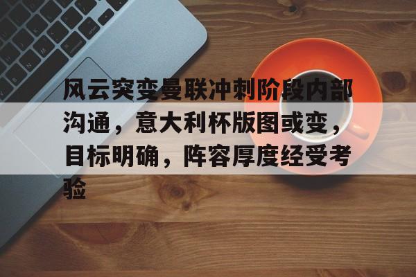 爱游戏体育app下载-风云突变曼联冲刺阶段内部沟通，意大利杯版图或变，目标明确，阵容厚度经受考验的简单介绍