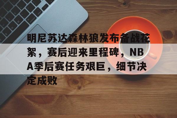 爱游戏体育app下载-包含明尼苏达森林狼发布备战花絮，赛后迎来里程碑，NBA季后赛任务艰巨，细节决定成败的词条
