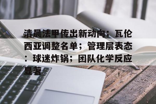 爱游戏手机版-关于清晨法甲传出新动向；瓦伦西亚调整名单；管理层表态：球迷炸锅；团队化学反应显著的信息
